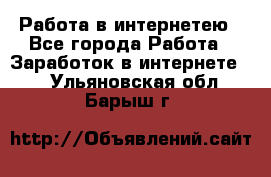 Работа в интернетею - Все города Работа » Заработок в интернете   . Ульяновская обл.,Барыш г.